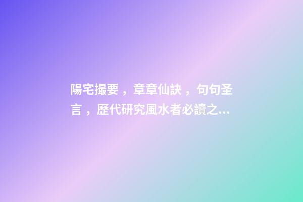 陽宅撮要，章章仙訣，句句圣言，歷代研究風水者必讀之書